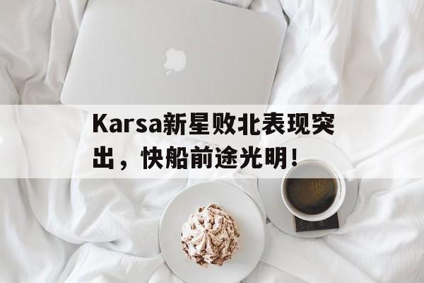 体育直播-Karsa新星败北表现突出，快船前途光明！(星光闪耀的少年免费观看)