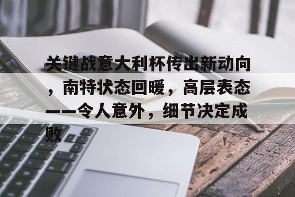 体育直播-关键战意大利杯传出新动向，南特状态回暖，高层表态——令人意外，细节决定成败的简单介绍